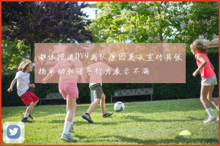 都体报道DV9离队原因更衣室对其张扬举动和领导行为表示不满