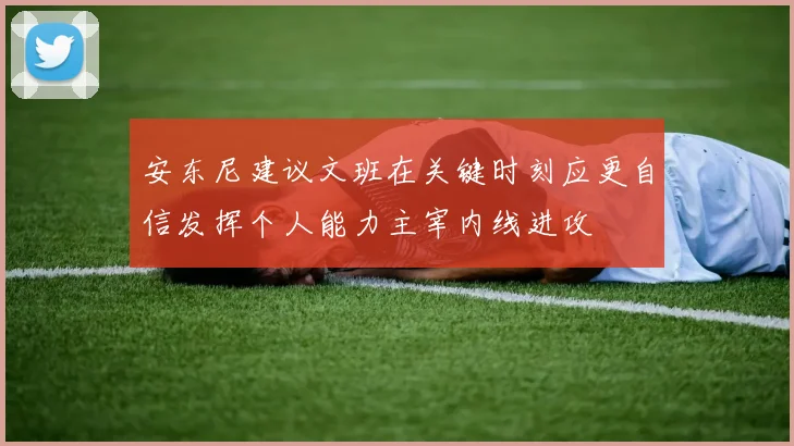 安东尼建议文班在关键时刻应更自信发挥个人能力主宰内线进攻