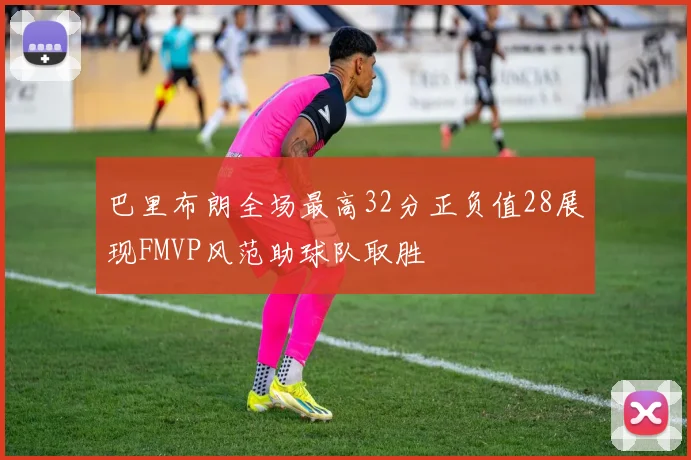 巴里布朗全场最高32分正负值28展现FMVP风范助球队取胜
