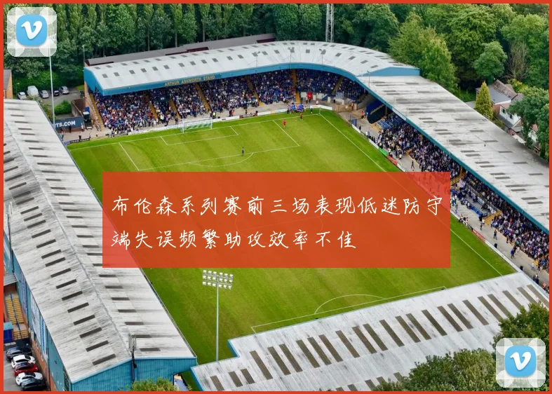 布伦森系列赛前三场表现低迷防守端失误频繁助攻效率不佳