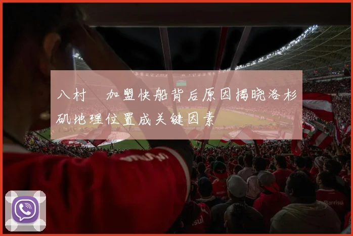 八村塁加盟快船背后原因揭晓洛杉矶地理位置成关键因素