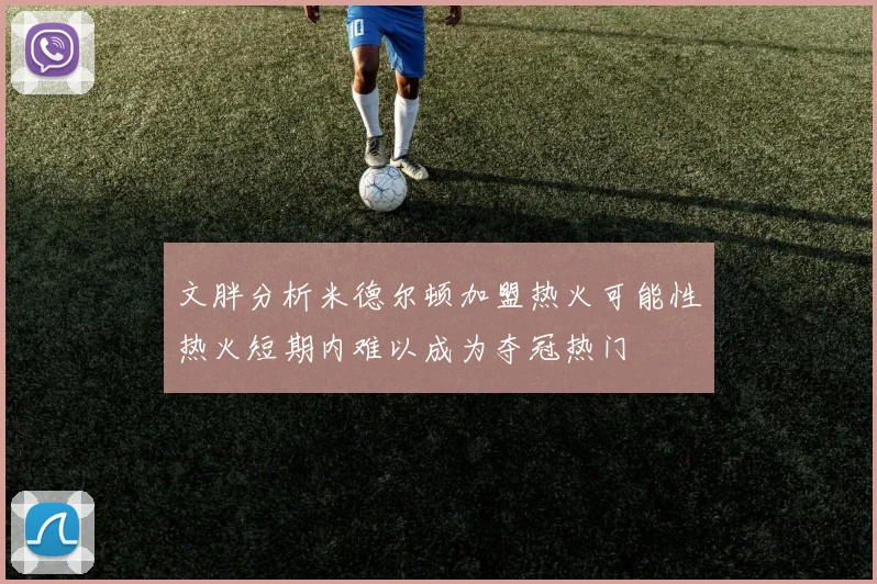 文胖分析米德尔顿加盟热火可能性热火短期内难以成为夺冠热门