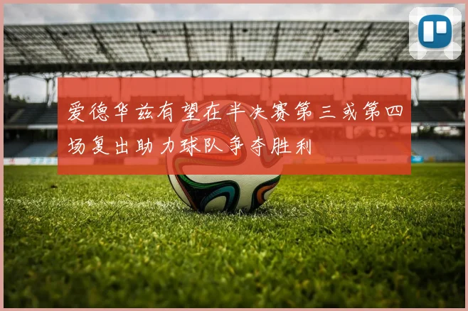 爱德华兹有望在半决赛第三或第四场复出助力球队争夺胜利