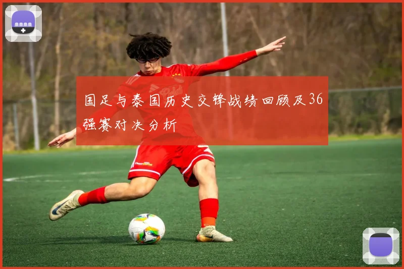 国足与泰国历史交锋战绩回顾及36强赛对决分析