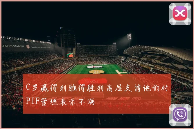 C罗赢得利雅得胜利高层支持他们对PIF管理表示不满