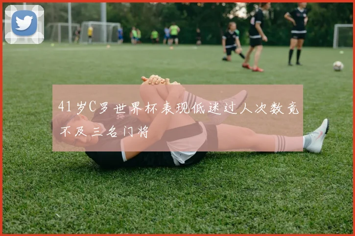 41岁C罗世界杯表现低迷过人次数竟不及三名门将